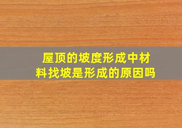 屋顶的坡度形成中材料找坡是形成的原因吗