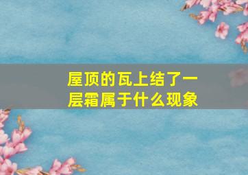 屋顶的瓦上结了一层霜属于什么现象