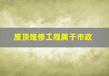 屋顶维修工程属于市政