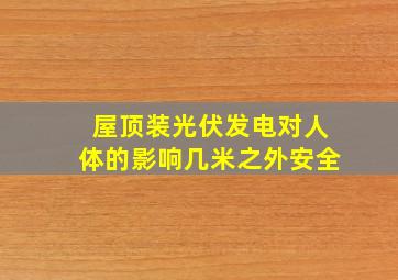 屋顶装光伏发电对人体的影响几米之外安全