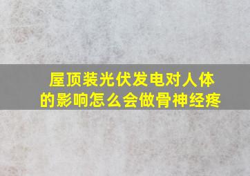 屋顶装光伏发电对人体的影响怎么会做骨神经疼