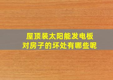 屋顶装太阳能发电板对房子的坏处有哪些呢