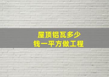 屋顶铝瓦多少钱一平方做工程