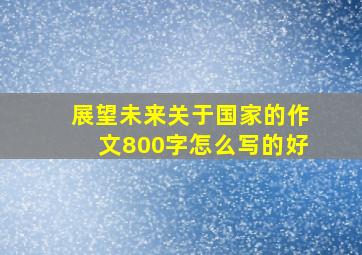 展望未来关于国家的作文800字怎么写的好