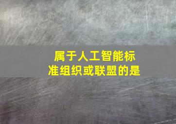 属于人工智能标准组织或联盟的是