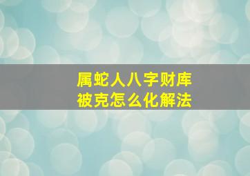 属蛇人八字财库被克怎么化解法