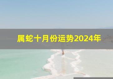 属蛇十月份运势2024年