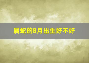 属蛇的8月出生好不好