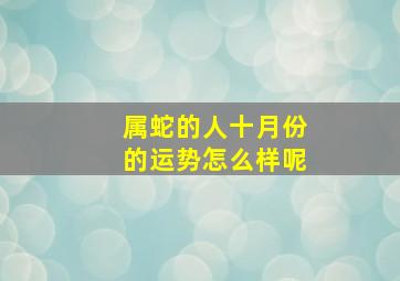 属蛇的人十月份的运势怎么样呢