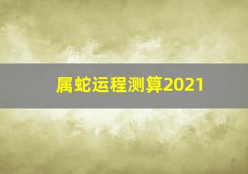 属蛇运程测算2021