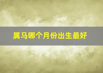 属马哪个月份出生最好