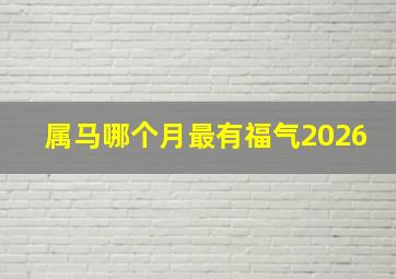 属马哪个月最有福气2026