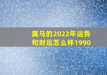 属马的2022年运势和财运怎么样1990