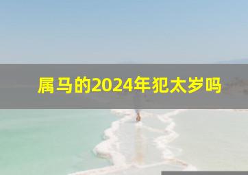 属马的2024年犯太岁吗