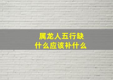 属龙人五行缺什么应该补什么