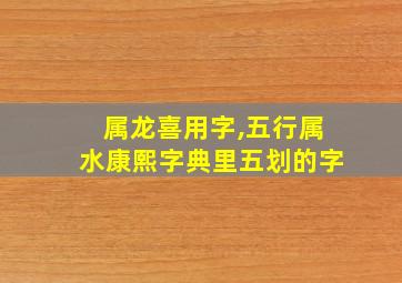 属龙喜用字,五行属水康熙字典里五划的字