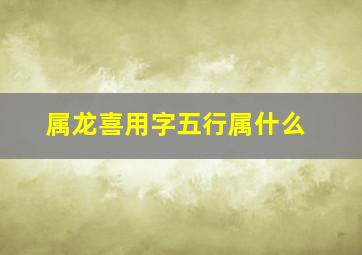 属龙喜用字五行属什么