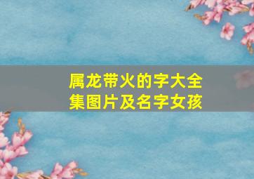 属龙带火的字大全集图片及名字女孩