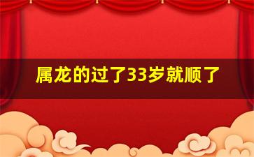 属龙的过了33岁就顺了