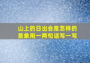 山上的日出会是怎样的景象用一两句话写一写