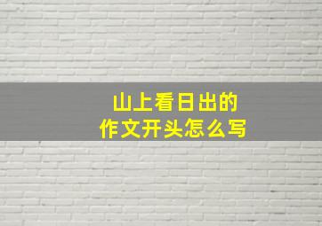 山上看日出的作文开头怎么写