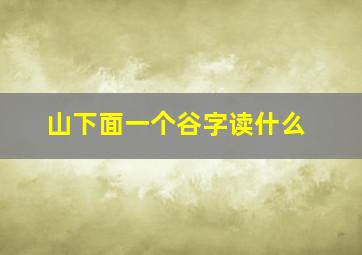 山下面一个谷字读什么