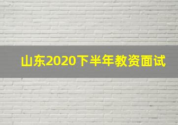 山东2020下半年教资面试