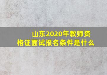 山东2020年教师资格证面试报名条件是什么