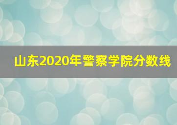 山东2020年警察学院分数线