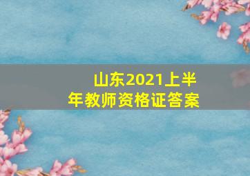 山东2021上半年教师资格证答案