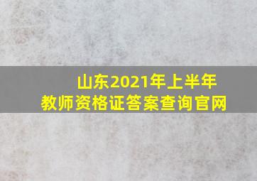 山东2021年上半年教师资格证答案查询官网