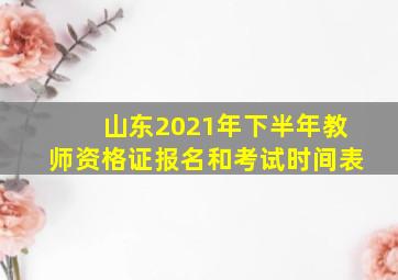 山东2021年下半年教师资格证报名和考试时间表