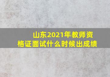 山东2021年教师资格证面试什么时候出成绩