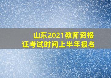 山东2021教师资格证考试时间上半年报名