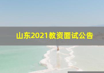 山东2021教资面试公告