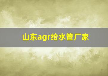 山东agr给水管厂家