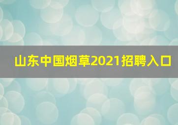 山东中国烟草2021招聘入口