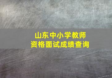 山东中小学教师资格面试成绩查询