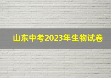 山东中考2023年生物试卷