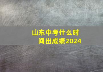 山东中考什么时间出成绩2024