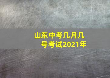 山东中考几月几号考试2021年