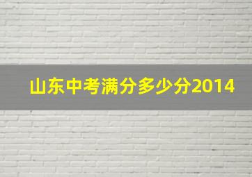 山东中考满分多少分2014