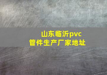 山东临沂pvc管件生产厂家地址