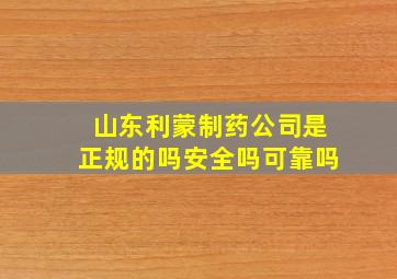 山东利蒙制药公司是正规的吗安全吗可靠吗