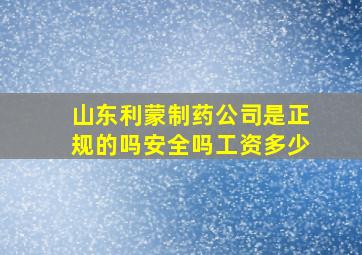 山东利蒙制药公司是正规的吗安全吗工资多少