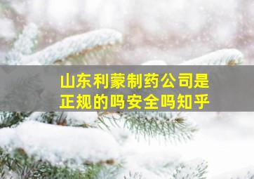 山东利蒙制药公司是正规的吗安全吗知乎