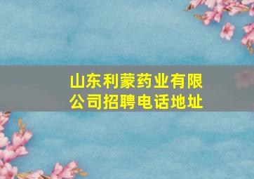 山东利蒙药业有限公司招聘电话地址