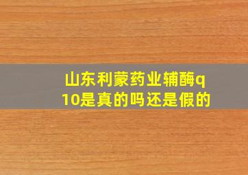 山东利蒙药业辅酶q10是真的吗还是假的