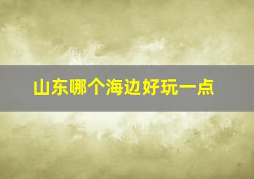 山东哪个海边好玩一点