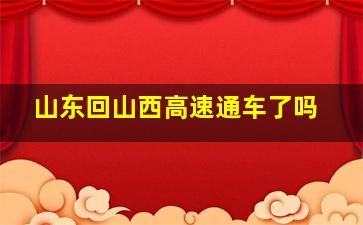 山东回山西高速通车了吗